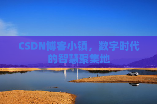 CSDN博客小镇，数字时代的智慧聚集地