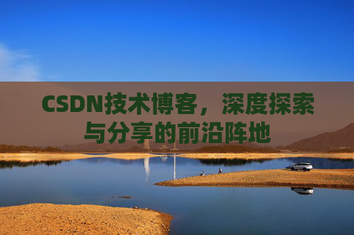 CSDN技术博客，深度探索与分享的前沿阵地